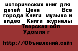 12 исторических книг для детей › Цена ­ 2 000 - Все города Книги, музыка и видео » Книги, журналы   . Тверская обл.,Удомля г.